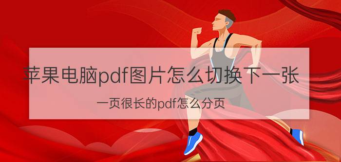 苹果电脑pdf图片怎么切换下一张 一页很长的pdf怎么分页？